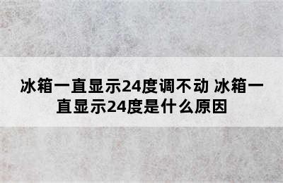 冰箱一直显示24度调不动 冰箱一直显示24度是什么原因